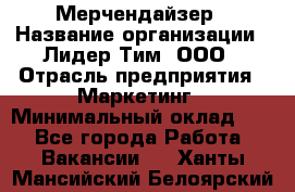 Мерчендайзер › Название организации ­ Лидер Тим, ООО › Отрасль предприятия ­ Маркетинг › Минимальный оклад ­ 1 - Все города Работа » Вакансии   . Ханты-Мансийский,Белоярский г.